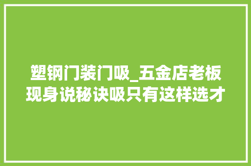 塑钢门装门吸_五金店老板现身说秘诀吸只有这样选才耐用