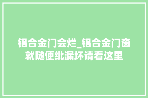 铝合金门会烂_铝合金门窗就随便纰漏坏请看这里