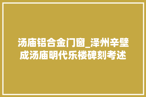 汤庙铝合金门窗_泽州辛壁成汤庙明代乐楼碑刻考述