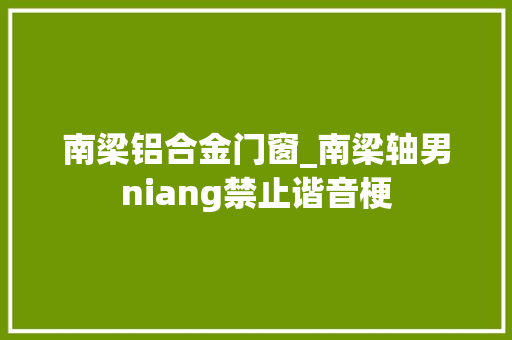 南梁铝合金门窗_南梁轴男niang禁止谐音梗