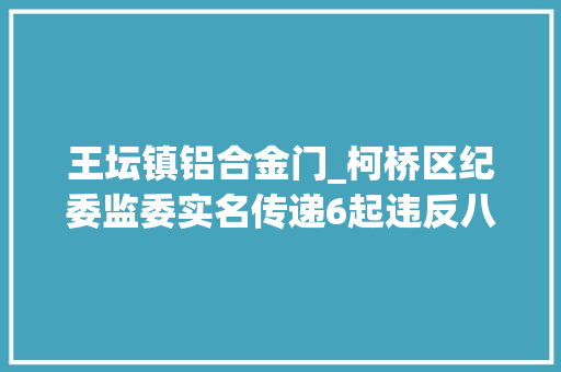 王坛镇铝合金门_柯桥区纪委监委实名传递6起违反八项规定精神范例案例