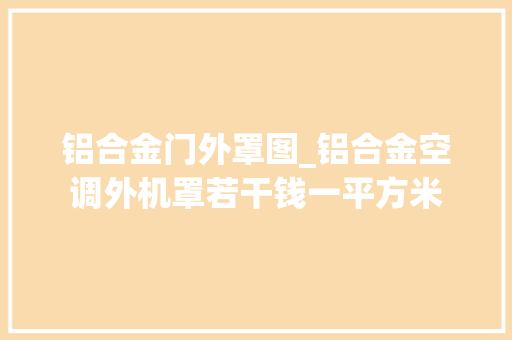 铝合金门外罩图_铝合金空调外机罩若干钱一平方米