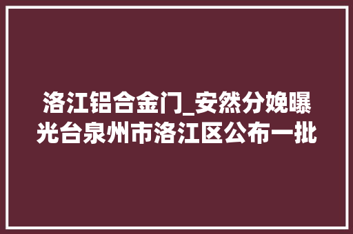 洛江铝合金门_安然分娩曝光台泉州市洛江区公布一批安然分娩违法行为范例案例