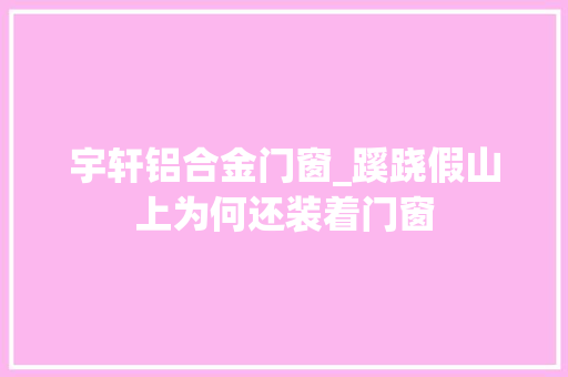 宇轩铝合金门窗_蹊跷假山上为何还装着门窗