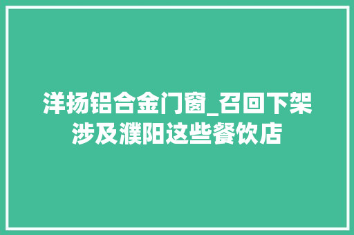 洋扬铝合金门窗_召回下架涉及濮阳这些餐饮店
