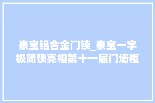 豪宝铝合金门锁_豪宝一字极简锁亮相第十一届门墙柜技能大年夜会打造更专业的门锁