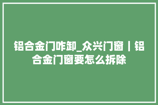 铝合金门咋卸_众兴门窗｜铝合金门窗要怎么拆除
