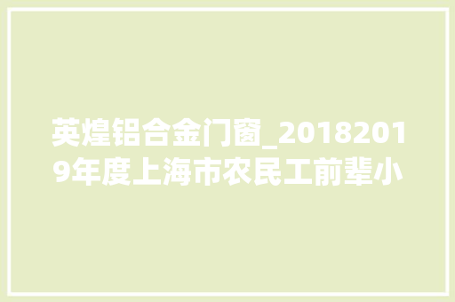 英煌铝合金门窗_20182019年度上海市农民工前辈小我候选名单