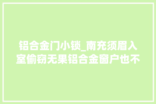 铝合金门小锁_南充须眉入室偷窃无果铝合金窗户也不放过