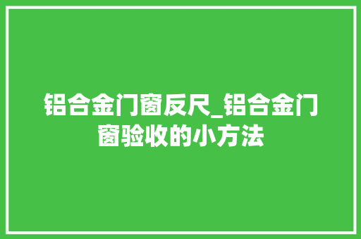 铝合金门窗反尺_铝合金门窗验收的小方法
