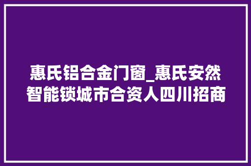惠氏铝合金门窗_惠氏安然智能锁城市合资人四川招商大年夜会取得圆满成功