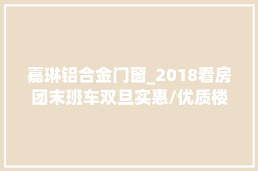 嘉琳铝合金门窗_2018看房团末班车双旦实惠/优质楼盘速选