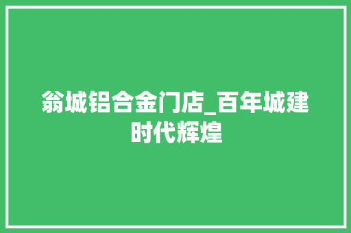 翁城铝合金门店_百年城建时代辉煌