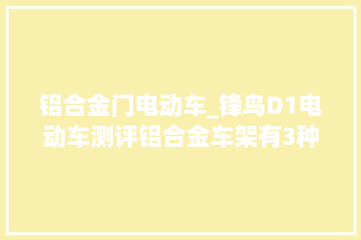 铝合金门电动车_锋鸟D1电动车测评铝合金车架有3种骑行模式助力续航500公里