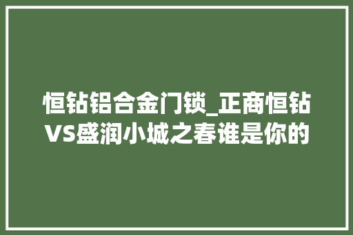 恒钻铝合金门锁_正商恒钻VS盛润小城之春谁是你的菜