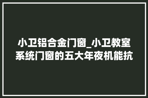 小卫铝合金门窗_小卫教室系统门窗的五大年夜机能抗风压机能