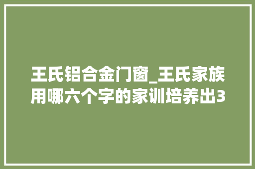 王氏铝合金门窗_王氏家族用哪六个字的家训培养出36个皇后36个驸马和35个宰相