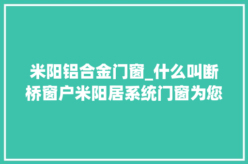 米阳铝合金门窗_什么叫断桥窗户米阳居系统门窗为您详解