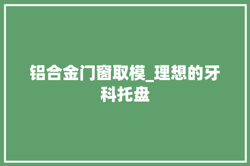 铝合金门窗取模_理想的牙科托盘