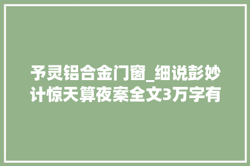 予灵铝合金门窗_细说彭妙计惊天算夜案全文3万字有点长