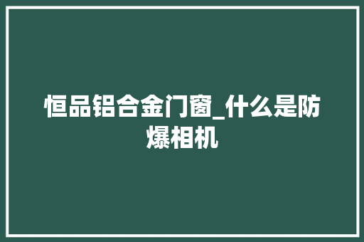 恒品铝合金门窗_什么是防爆相机