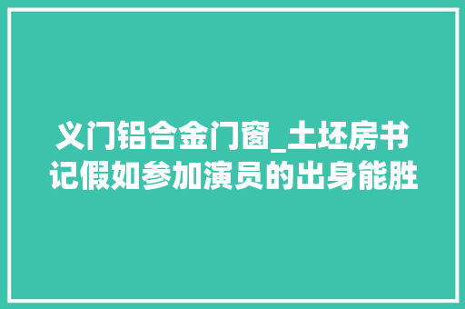 义门铝合金门窗_土坯房书记假如参加演员的出身能胜出吗