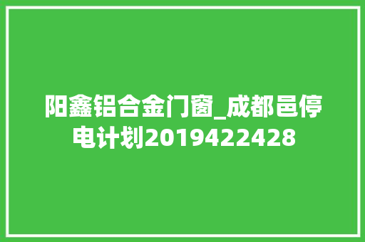阳鑫铝合金门窗_成都邑停电计划2019422428