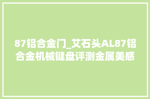 87铝合金门_艾石头AL87铝合金机械键盘评测金属美感超静音轴体
