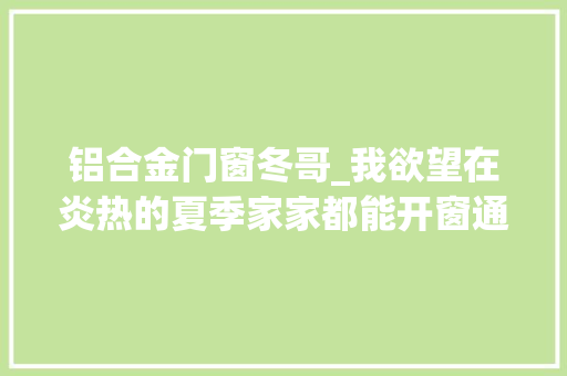 铝合金门窗冬哥_我欲望在炎热的夏季家家都能开窗通风地摊