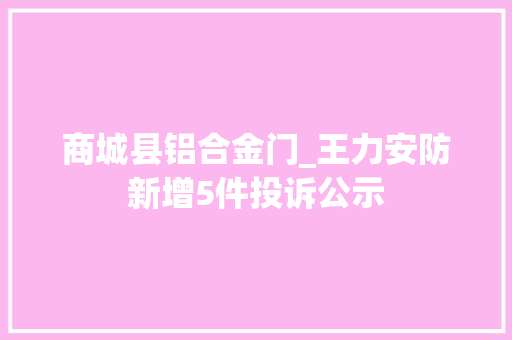 商城县铝合金门_王力安防新增5件投诉公示