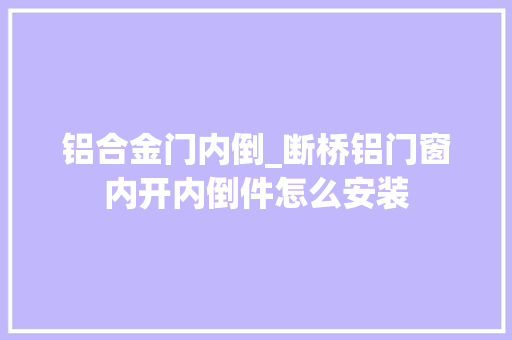 铝合金门内倒_断桥铝门窗内开内倒件怎么安装