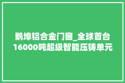 鹅埠铝合金门窗_全球首台16000吨超级智能压铸单元亮相深汕