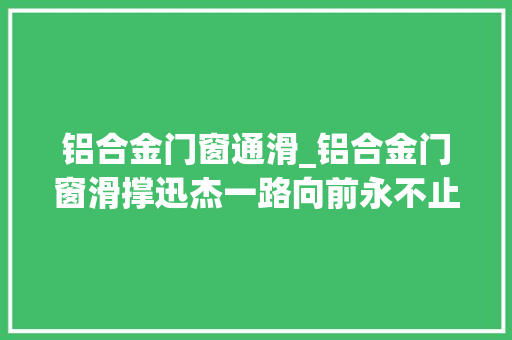 铝合金门窗通滑_铝合金门窗滑撑迅杰一路向前永不止步