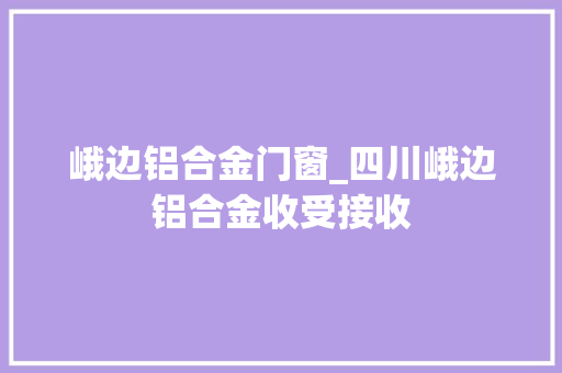 峨边铝合金门窗_四川峨边铝合金收受接收