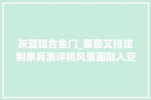灰蓝铝合金门_莱茵艾格定制家具测评将风景画融入空间收纳自带装饰效果