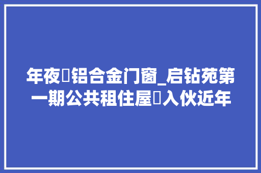 年夜磡铝合金门窗_启钻苑第一期公共租住屋邨入伙近年本港罕有的大年夜型综合项目