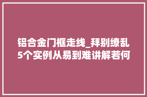 铝合金门框走线_拜别缭乱5个实例从易到难讲解若何优雅的走线
