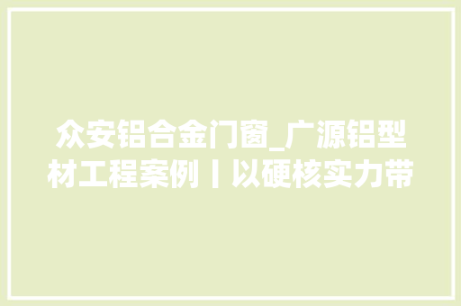 众安铝合金门窗_广源铝型材工程案例丨以硬核实力带你寻找家的归宿