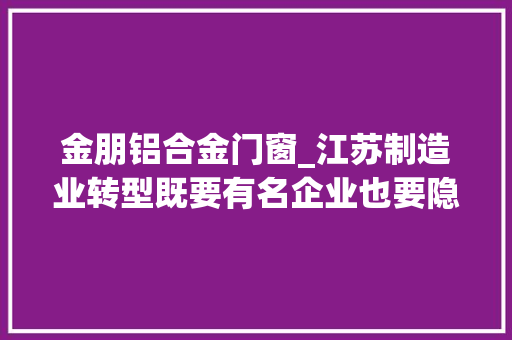 金朋铝合金门窗_江苏制造业转型既要有名企业也要隐形冠军