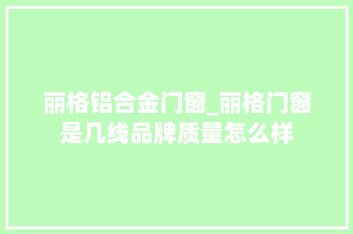 丽格铝合金门窗_丽格门窗是几线品牌质量怎么样
