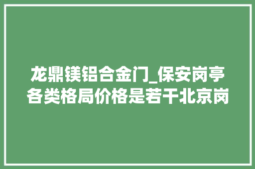 龙鼎镁铝合金门_保安岗亭各类格局价格是若干北京岗亭厂家来分享