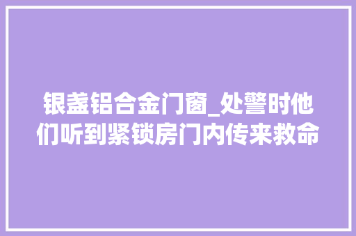 银盏铝合金门窗_处警时他们听到紧锁房门内传来救命声