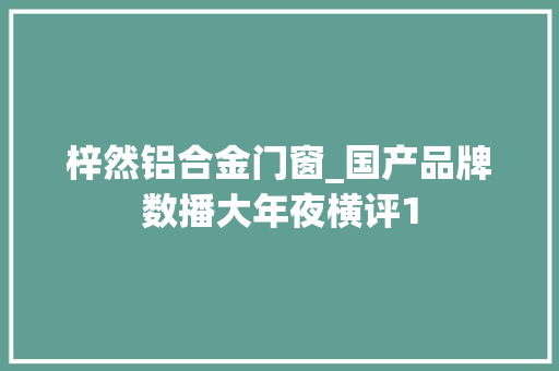梓然铝合金门窗_国产品牌数播大年夜横评1