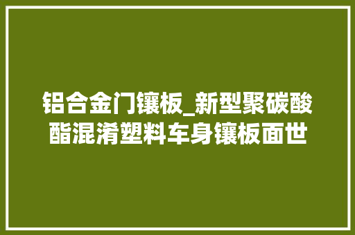 铝合金门镶板_新型聚碳酸酯混淆塑料车身镶板面世