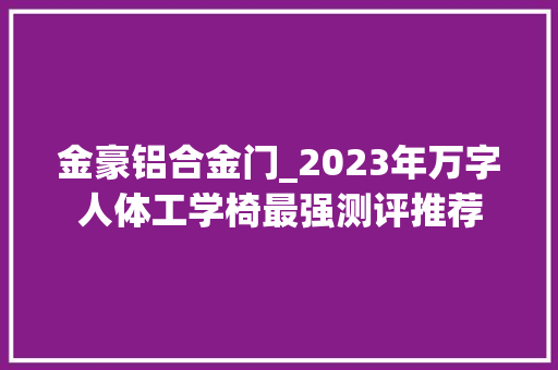 金豪铝合金门_2023年万字人体工学椅最强测评推荐