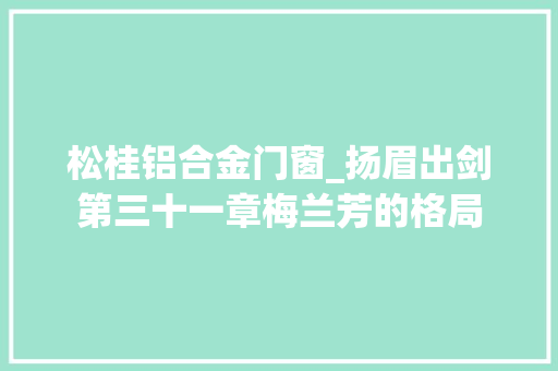 松桂铝合金门窗_扬眉出剑第三十一章梅兰芳的格局