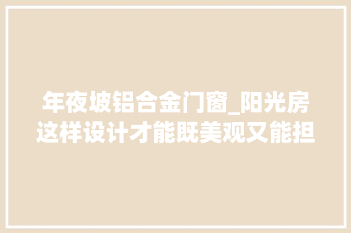 年夜坡铝合金门窗_阳光房这样设计才能既美观又能担保冬暖夏凉