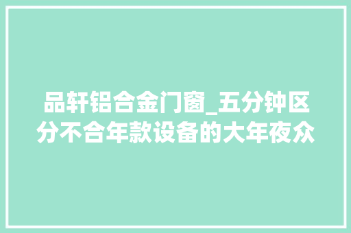 品轩铝合金门窗_五分钟区分不合年款设备的大年夜众朗逸
