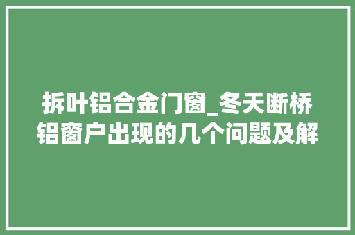 拆叶铝合金门窗_冬天断桥铝窗户出现的几个问题及解决办法