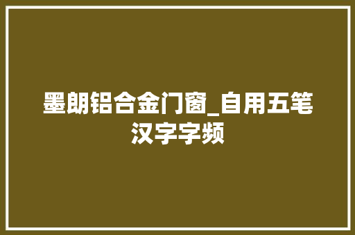 墨朗铝合金门窗_自用五笔汉字字频